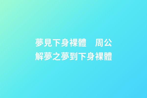 夢見下身裸體　周公解夢之夢到下身裸體